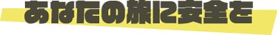 あなたの旅に安全を